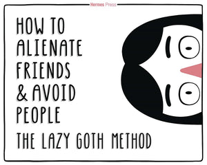 How to Alienate Friends & Avoid People - The Lazy Goth Method HC